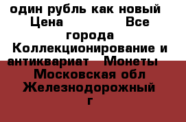 один рубль как новый › Цена ­ 150 000 - Все города Коллекционирование и антиквариат » Монеты   . Московская обл.,Железнодорожный г.